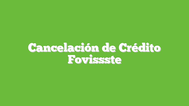 Cancelación de Crédito Fovissste