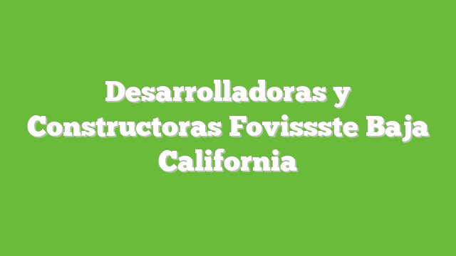 Desarrolladoras y Constructoras Fovissste Baja California