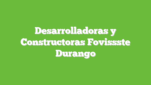 Desarrolladoras y Constructoras Fovissste Durango