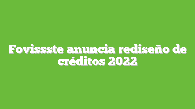 Fovissste anuncia rediseño de créditos 2022