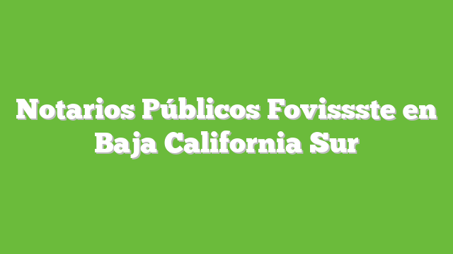 Notarios Públicos Fovissste en Baja California Sur