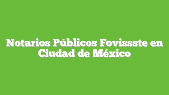 Notarios Públicos Fovissste en Ciudad de México