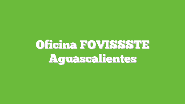 Oficina FOVISSSTE Aguascalientes