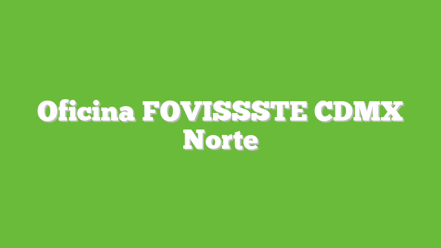 Oficina FOVISSSTE CDMX Norte